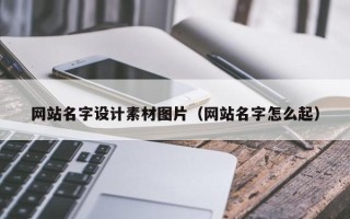韩城网站名字设计素材图片（网站名字怎么起）